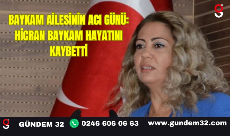 BAYKAM AİLESİNİN ACI GÜNÜ: HİCRAN BAYKAM HAYATINI KAYBETTİ