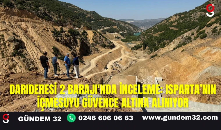 Darıderesi 2 Barajı'nda İnceleme: Isparta’nın İçmesuyu Güvence Altına Alınıyor