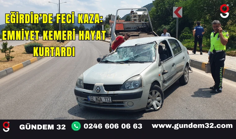 Eğirdir’de Feci Kaza: Emniyet Kemeri Hayat Kurtardı