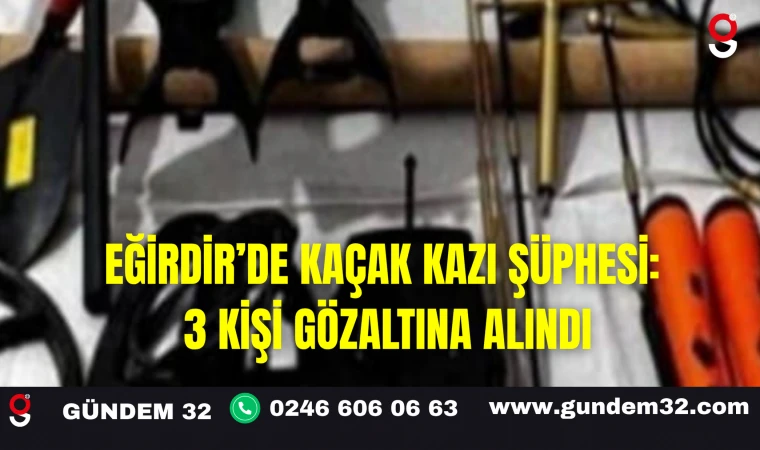 Eğirdir’de Kaçak Kazı Şüphesi: 3 Kişi Gözaltına Alındı