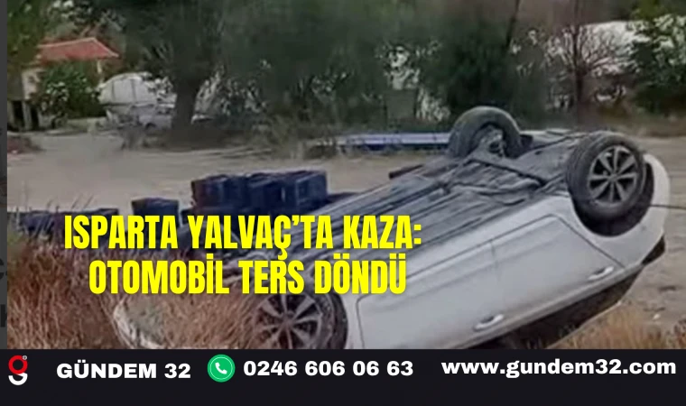 Isparta Yalvaç’ta Kaza: Otomobil Ters Döndü