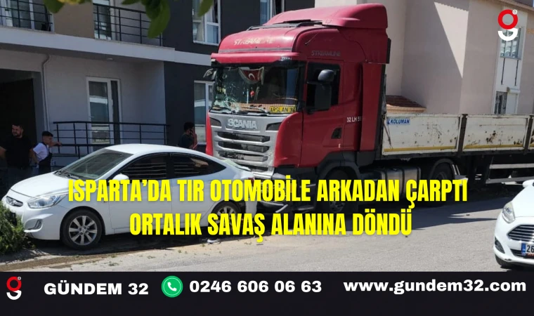Isparta’da Tır Otomobile Arkadan Çarptı Ortalık Savaş Alanına Döndü