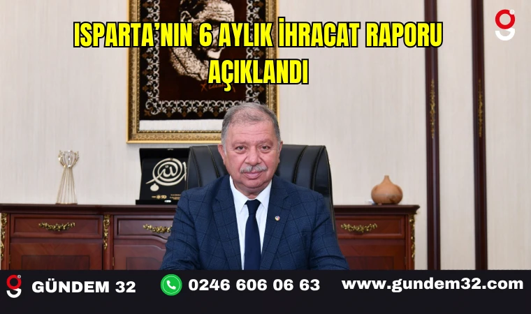 ISPARTA’NIN 6 AYLIK İHRACAT RAPORU AÇIKLANDI