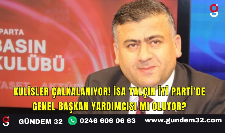 Kulisler Çalkalanıyor! İsa Yalçın İYİ Parti’de Genel Başkan Yardımcısı mı Oluyor?