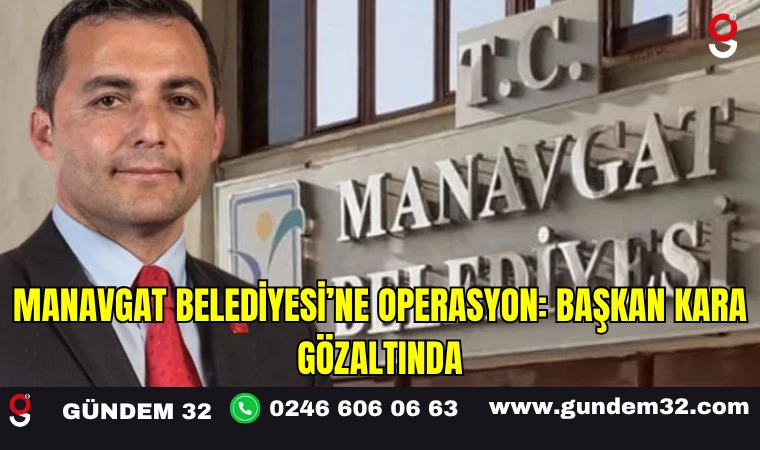Manavgat Belediyesi’ne Operasyon: Başkan Kara Gözaltında