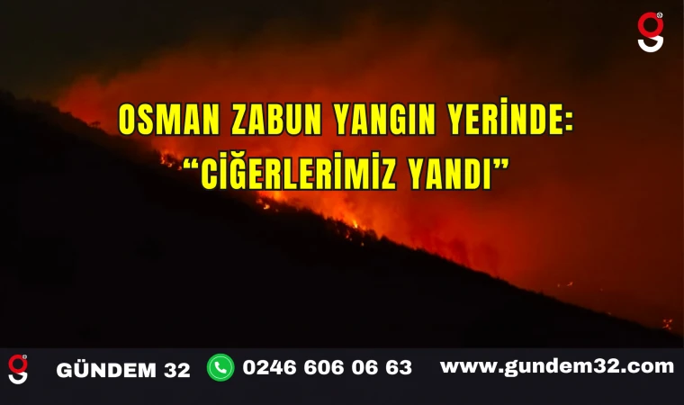 Osman Zabun Yangın Yerinde: “Ciğerlerimiz Yandı”