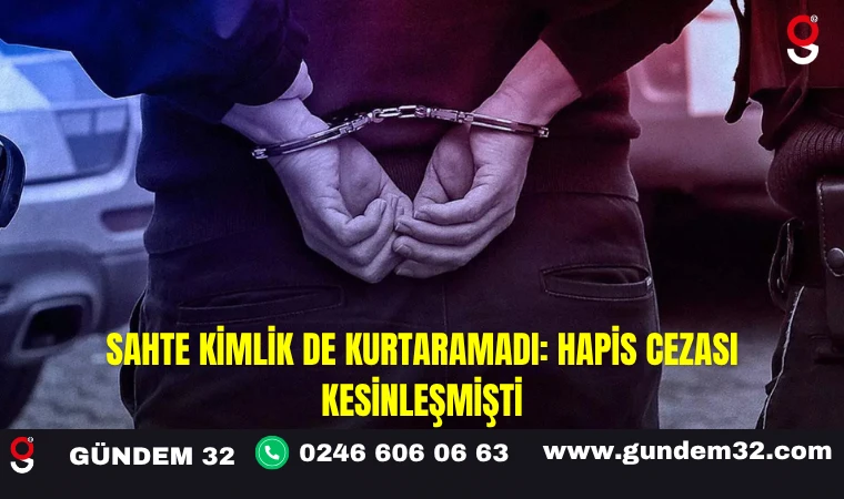Sahte Kimlik de Kurtaramadı: Hapis Cezası Kesinleşmişti