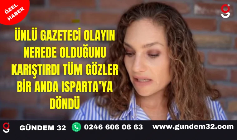 ÜNLÜ GAZETECİ OLAYIN NEREDE OLDUĞUNU KARIŞTIRDI TÜM GÖZLER BİR ANDA ISPARTA’YA DÖNDÜ