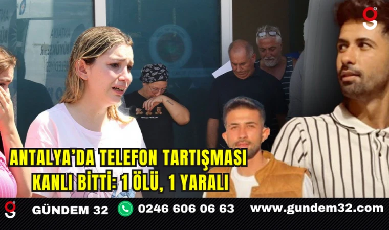 Antalya’da Telefon Tartışması Kanlı Bitti: 1 Ölü, 1 Yaralı