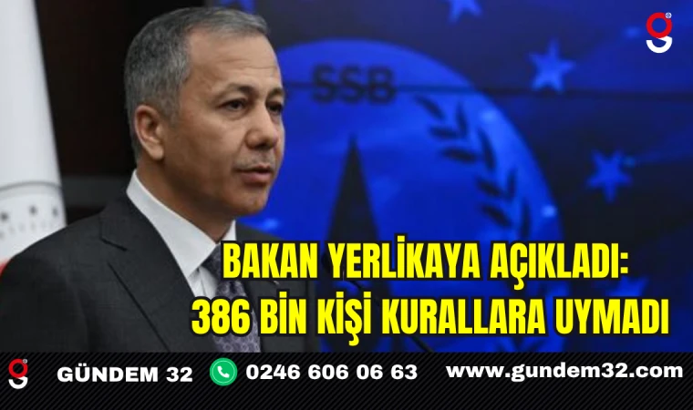BAKAN YERLİKAYA AÇIKLADI: 386 BİN KİŞİ KURALLARA UYMADI