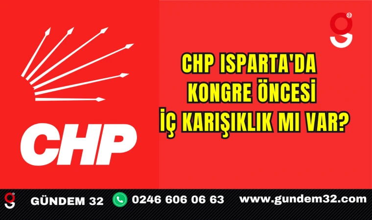 CHP ISPARTA'DA KONGRE ÖNCESİ İÇ KARIŞIKLIK MI VAR?