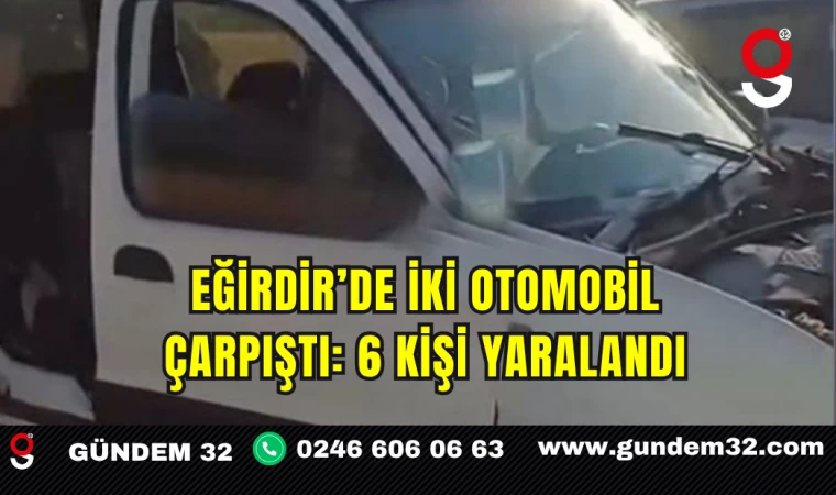 Eğirdir’de İki Otomobil Çarpıştı: 6 Kişi Yaralandı