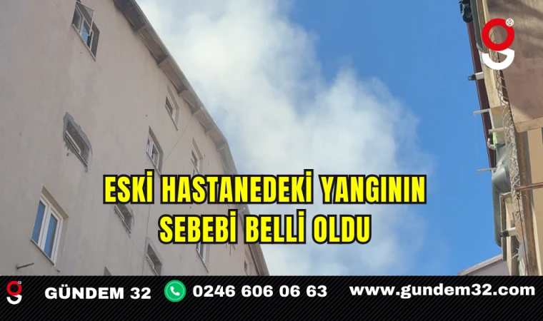 Eski Hastanedeki Yangının Sebebi Belli Oldu
