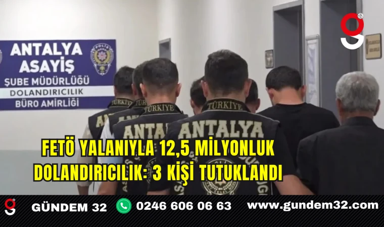 FETÖ Yalanıyla 12,5 Milyonluk Dolandırıcılık: 3 Kişi Tutuklandı