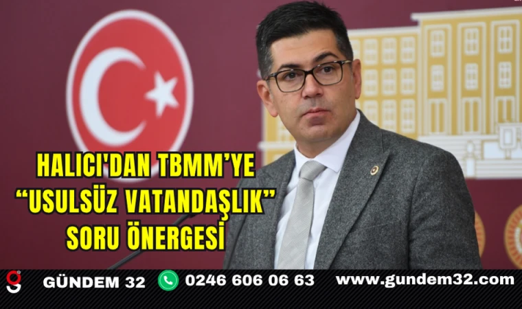 Halıcı'dan TBMM’ye “Usulsüz Vatandaşlık” Soru Önergesi