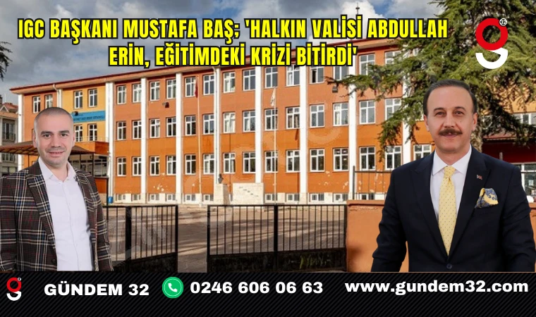 IGC Başkanı Mustafa Baş; 'Halkın Valisi Abdullah Erin, Eğitimdeki Krizi Bitirdi'