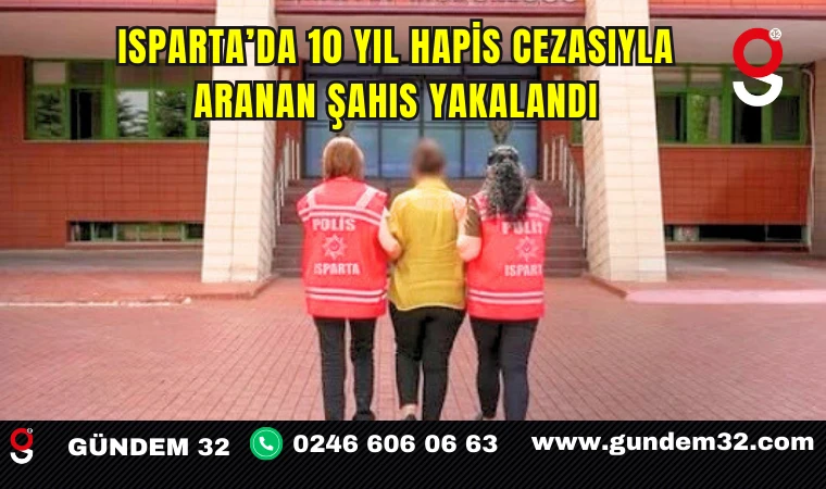 Isparta’da 10 Yıl Hapis Cezasıyla Aranan Şahıs Yakalandı