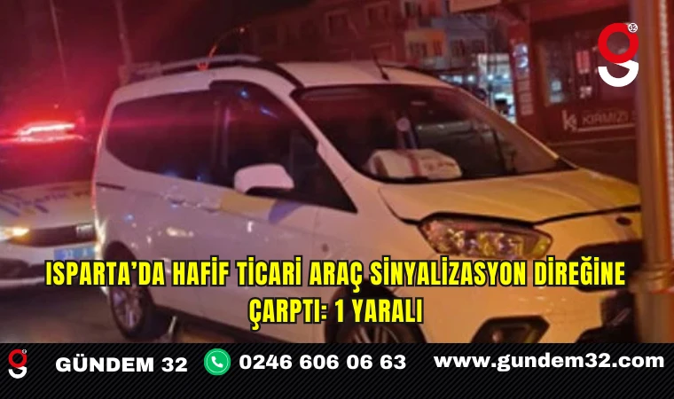 Isparta’da Hafif Ticari Araç Sinyalizasyon Direğine Çarptı: 1 Yaralı