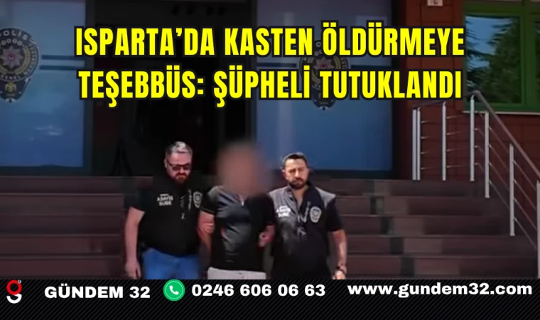 Isparta’da Kasten Öldürmeye Teşebbüs: Şüpheli Tutuklandı