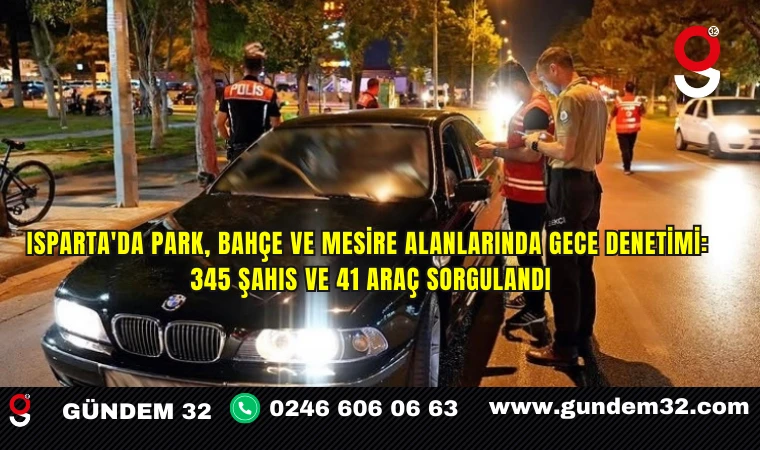 Isparta'da Park, Bahçe ve Mesire Alanlarında Gece Denetimi: 345 şahıs ve 41 araç sorgulandı