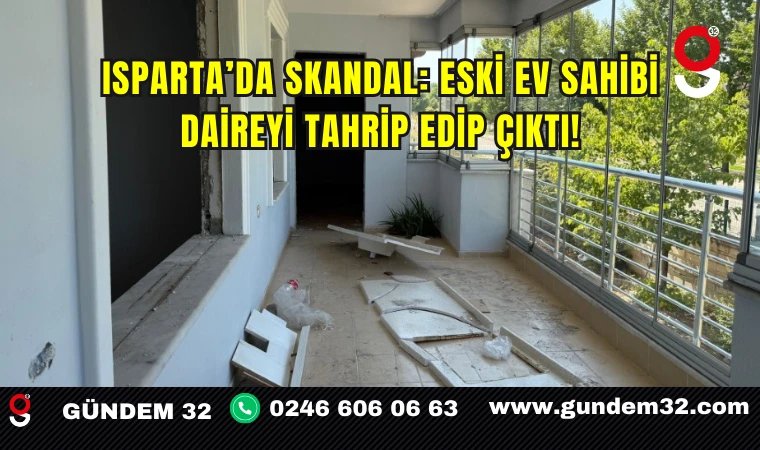 Isparta’da skandal: Eski ev sahibi daireyi tahrip edip çıktı!