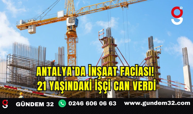 Antalya’da İnşaat Faciası! 21 Yaşındaki İşçi Can Verdi