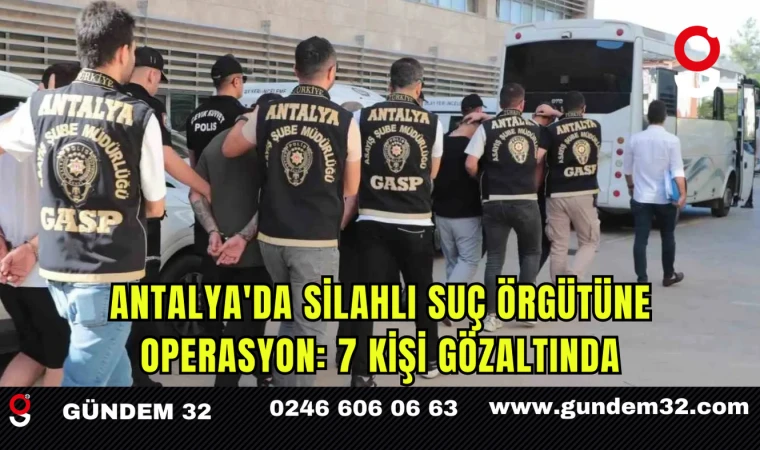 Antalya'da Silahlı Suç Örgütüne Operasyon: 7 Kişi Gözaltında