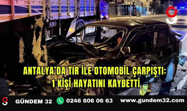 Antalya’da TIR ile Otomobil Çarpıştı: 1 Kişi Hayatını Kaybetti