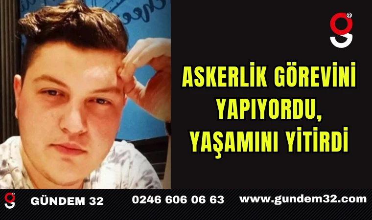 Askerlik görevini yapıyordu, kalp kriziyle yaşamını yitirdi