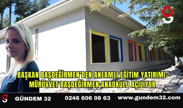 Başkan Başdeğirmen’den Anlamlı Eğitim Yatırımı: Mürüvvet Başdeğirmen Anaokulu Açılıyor