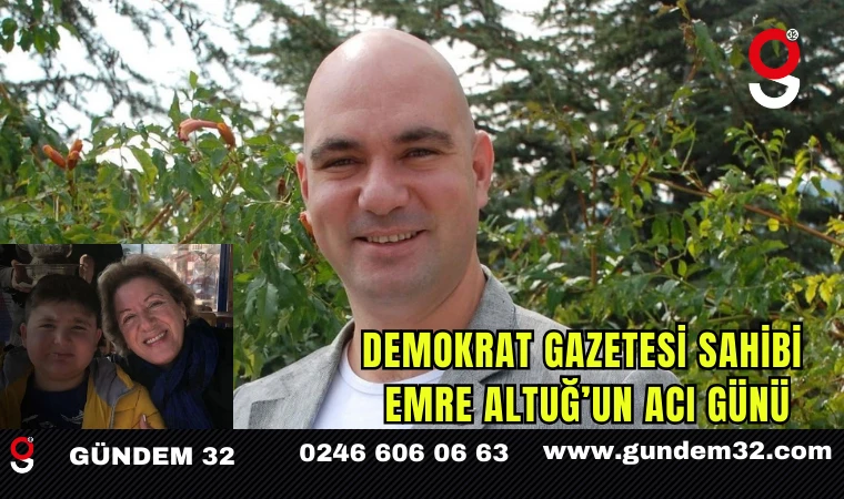Demokrat Gazetesi Sahibi Emre Altuğ’un Acı Günü
