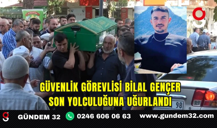 Güvenlik Görevlisi Bilal Gençer Son Yolculuğuna Uğurlandı