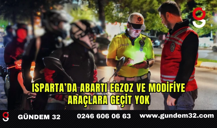 Isparta’da Abartı Egzoz ve Modifiye Araçlara Geçit Yok