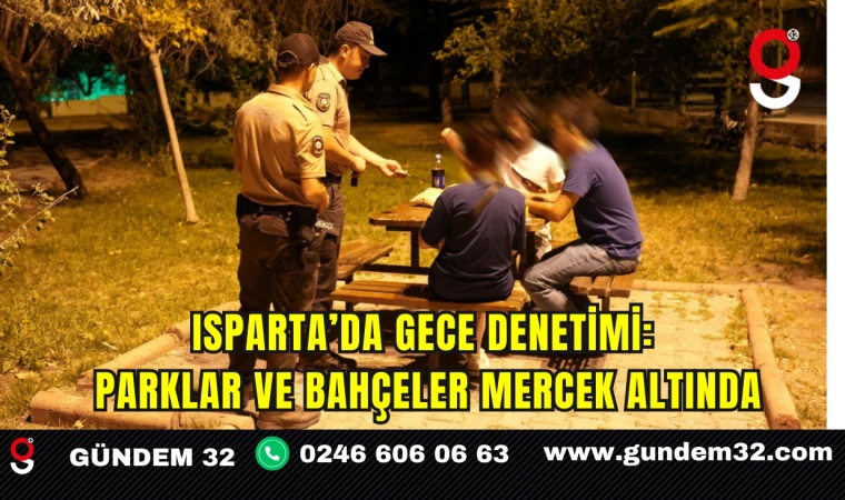 Isparta’da Gece Denetimi: Parklar ve Bahçeler Mercek Altında