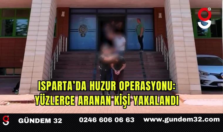 Isparta’da Huzur Operasyonu: Yüzlerce Aranan Kişi Yakalandı