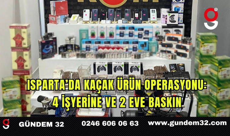 Isparta’da Kaçak Ürün Operasyonu: 4 İşyerine ve 2 Eve Baskın