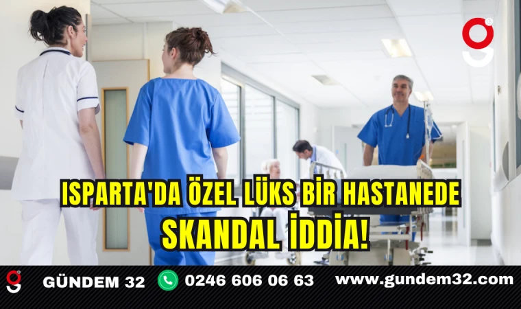 Isparta'da Özel Lüks Bir Hastanede Skandal İddia!