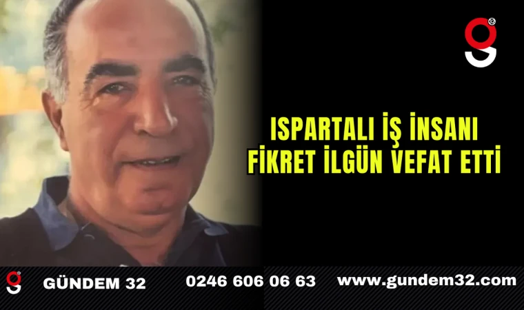 Ispartalı İş İnsanı Fikret İlgün Vefat Etti