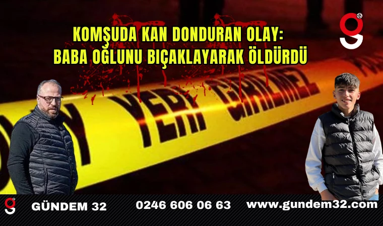 Komşuda kan donduran olay: baba oğlunu bıçaklayarak öldürdü
