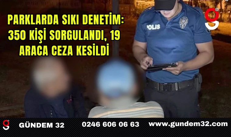 Parklarda sıkı denetim: 350 kişi sorgulandı, 19 araca ceza kesildi