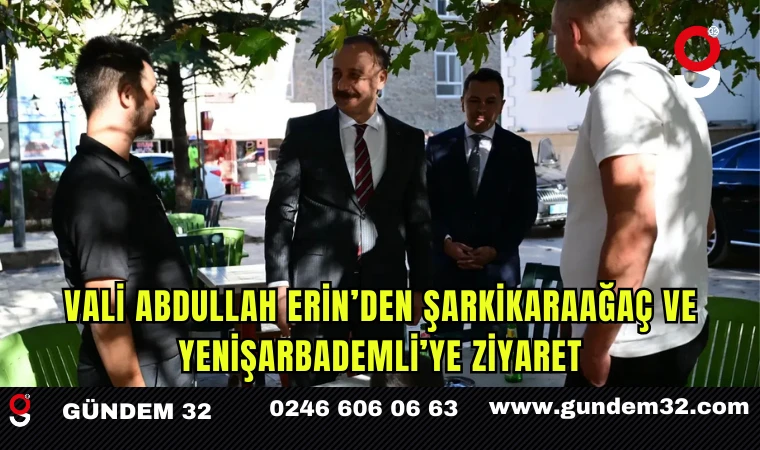 Vali Abdullah Erin’den Şarkikaraağaç ve Yenişarbademli’ye Ziyaret