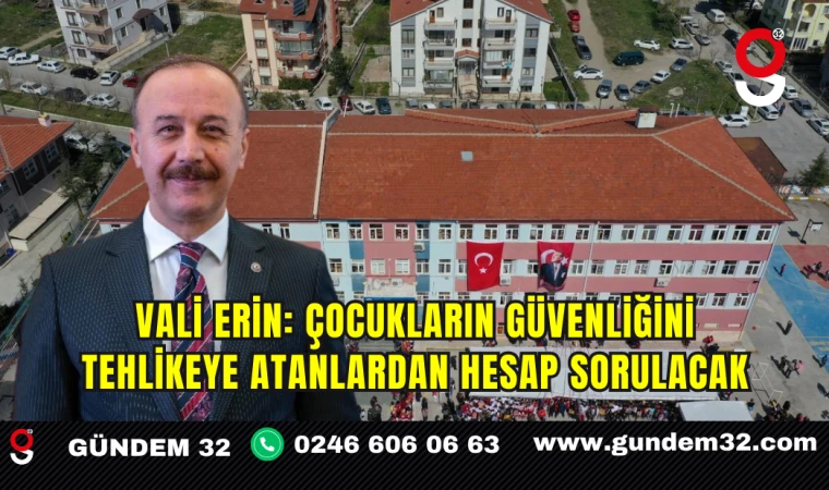 Vali Erin: Çocukların Güvenliğini Tehlikeye Atanlardan Hesap Sorulacak