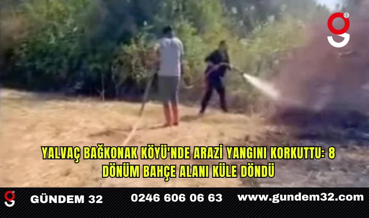 Yalvaç Bağkonak Köyü'nde Arazi Yangını Korkuttu: 8 Dönüm Bahçe Alanı Küle Döndü