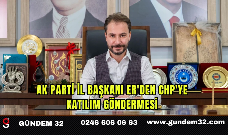 AK Parti İl Başkanı Er'den CHP'ye Katılım Göndermesi