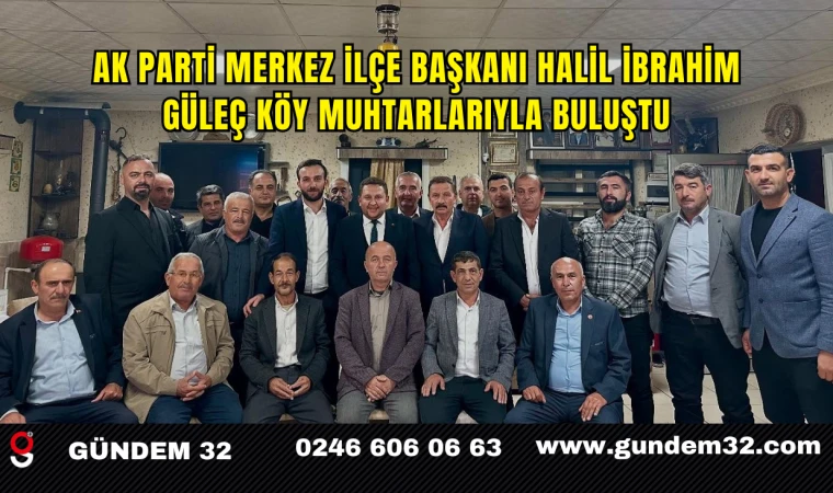 AK Parti Merkez İlçe Başkanı Halil İbrahim Güleç Köy Muhtarlarıyla Buluştu