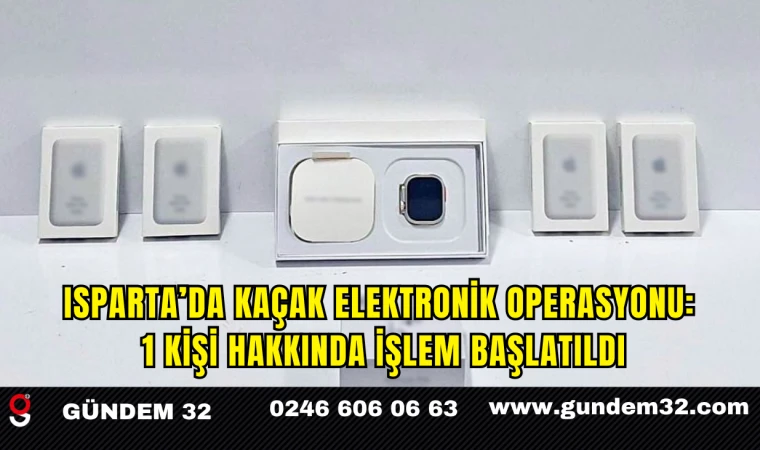 Isparta’da Kaçak Elektronik Operasyonu: 1 Kişi Hakkında İşlem Başlatıldı