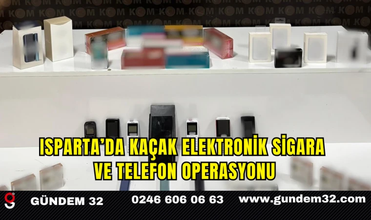 Isparta’da Kaçak Elektronik Sigara ve Telefon Operasyonu