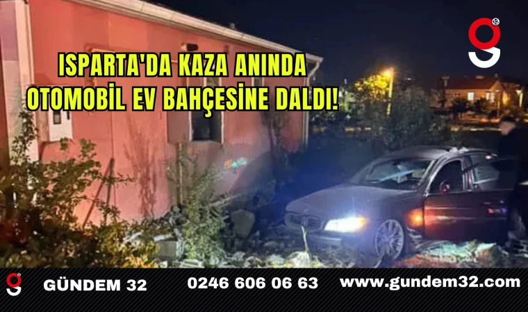 Isparta'da Kaza Anında Otomobil Evin Bahçesine Daldı!