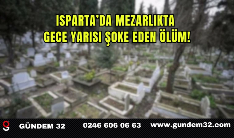 Isparta’da Mezarlıkta Gece Yarısı Şoke Eden Ölüm