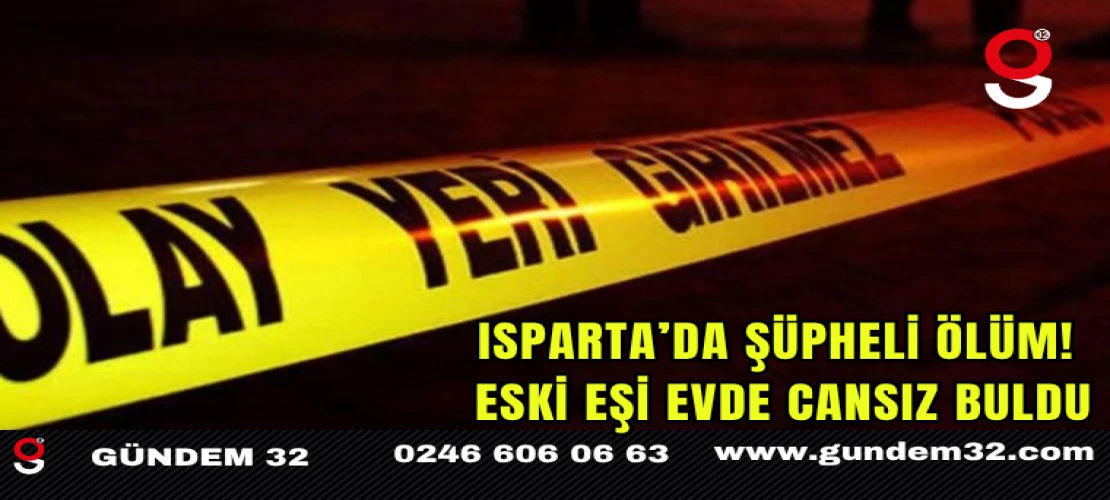 Isparta’da Şüpheli Ölüm! Eski Eşi Evde Cansız Buldu